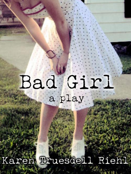 Cover of the book Bad Girl: A Play by Karen Truesdell Riehl, Karen Truesdell Riehl