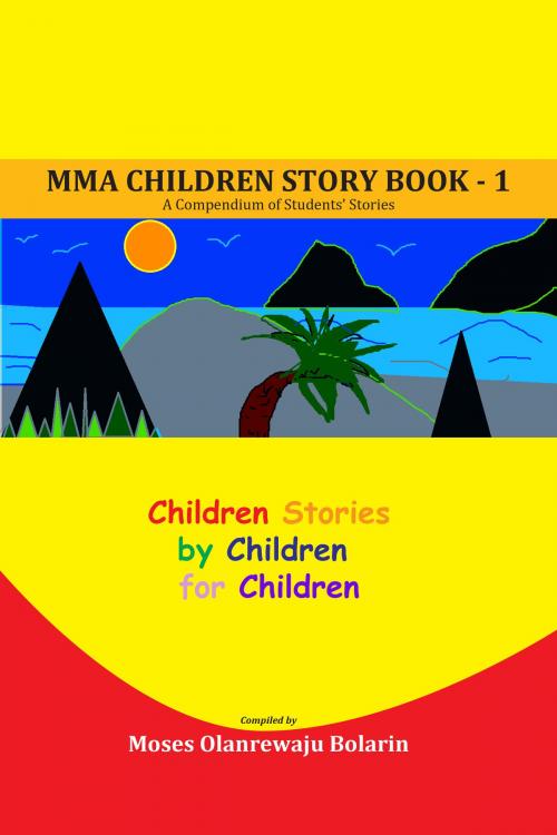 Cover of the book MMA Children Story Book 1: A Compendium of Students’ Stories by Moses Olanrewaju Bolarin, Moses Olanrewaju Bolarin