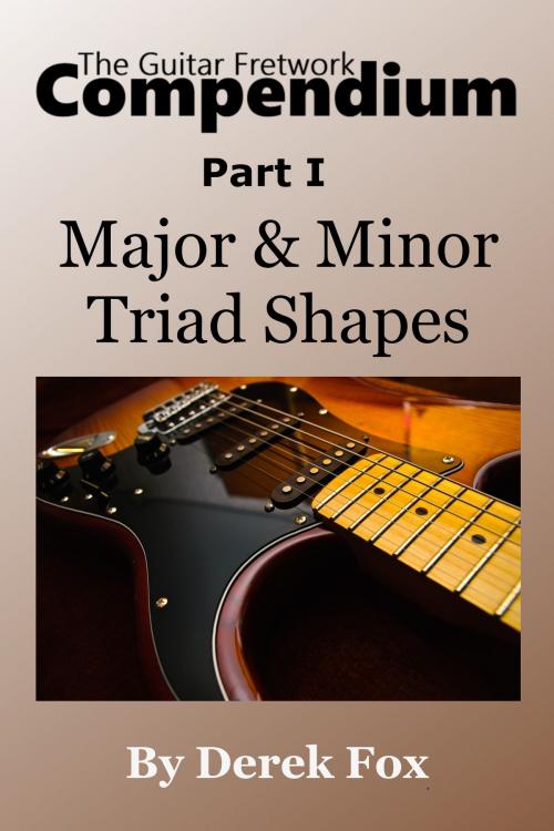 Cover of the book The Guitar Fretwork Compendium Part I: Major & Minor Triad Shapes by Derek Fox, Derek Fox