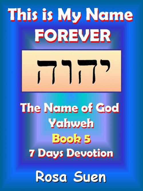Cover of the book This Is My Name Forever: The Name of God Yahweh Book 5 by Rosa Suen, Rosa Suen