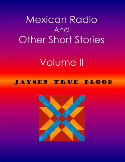 Cover of the book Mexican Radio And Other Short Stories, Volume II by Jaysen True Blood, Jaysen True Blood