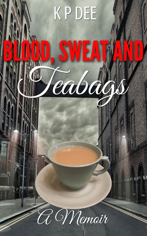 Cover of the book Blood,Sweat and Teabags by K P Dee, K P Dee