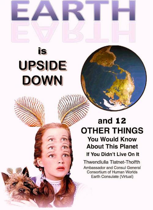Cover of the book Earth is Upside Down (and 12 Other Things You Would Know About This Planet If You Didn't Live On It) by Thwendlulla Tlatnet-Tholfth, Harp Seal Press