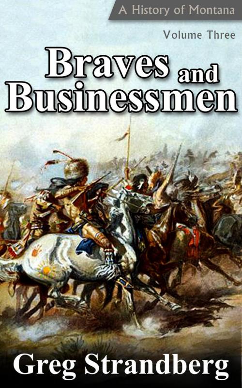 Cover of the book Braves and Businessmen: A History of Montana, Volume III by Greg Strandberg, Greg Strandberg