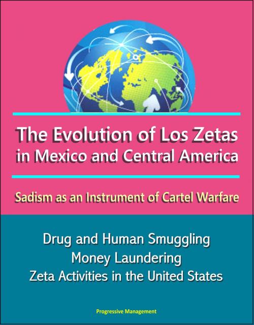 Cover of the book The Evolution of Los Zetas in Mexico and Central America: Sadism as an Instrument of Cartel Warfare - Drug and Human Smuggling, Money Laundering, Zeta Activities in the United States by Progressive Management, Progressive Management