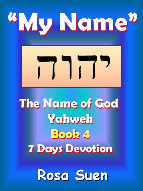Cover of the book My Name, Yahweh: The Name of God Yahweh Series Book 4 - 7 Days Devotion by Rosa Suen, Rosa Suen