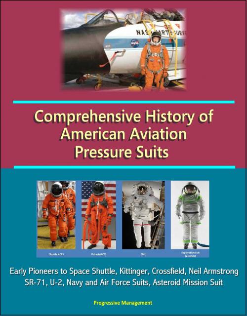 Cover of the book Comprehensive History of American Aviation Pressure Suits: Early Pioneers to Space Shuttle, Kittinger, Crossfield, Neil Armstrong, SR-71, U-2, Navy and Air Force Suits, Asteroid Mission Suit by Progressive Management, Progressive Management