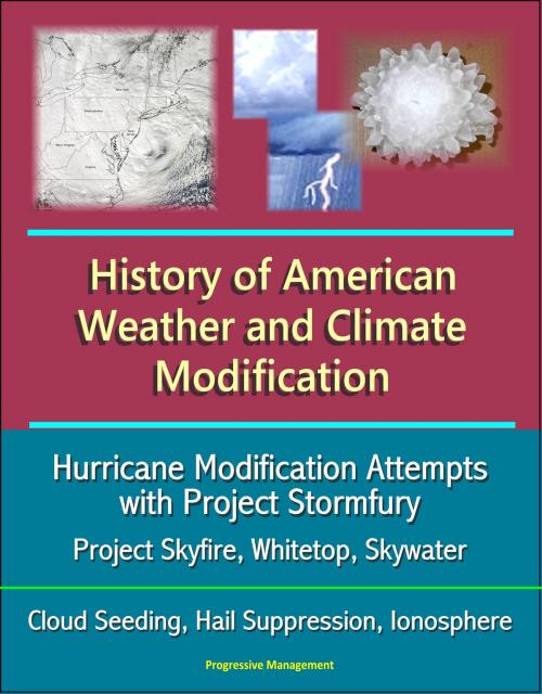 Cover of the book History of American Weather and Climate Modification: Hurricane Modification Attempts with Project Stormfury, Project Skyfire, Whitetop, Skywater, Cloud Seeding, Hail Suppression, Ionosphere by Progressive Management, Progressive Management