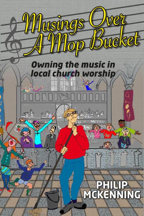 Cover of the book Musings Over A Mop Bucket: Owning The Music In Local Church Worship by Philip McKenning, Gilead Books Publishing