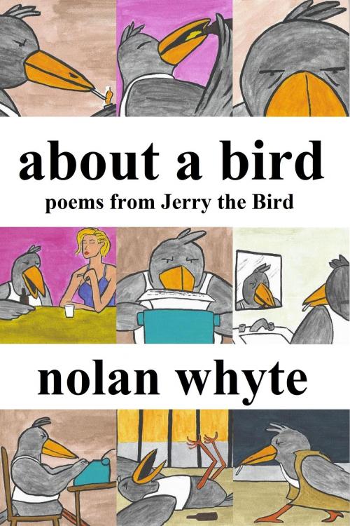 Cover of the book About a Bird: Poems From Jerry the Bird by Nolan Whyte, Nolan Whyte