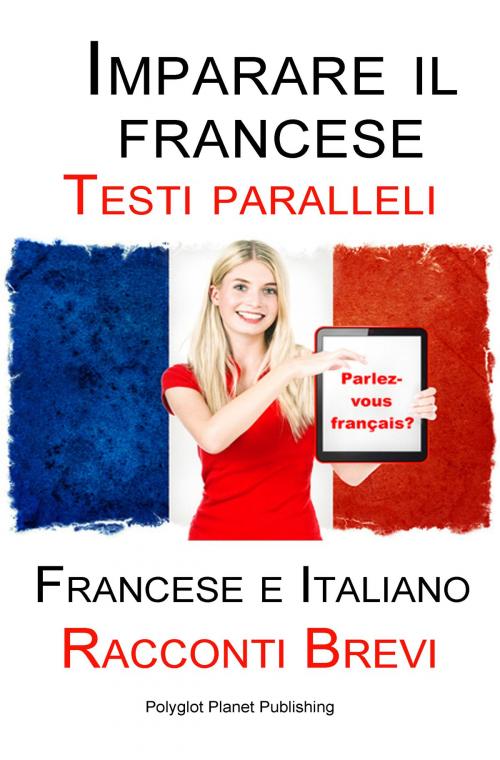 Cover of the book Imparare il francese - Testo parallelo - Racconti Brevi (Francese | Italiano) by Polyglot Planet Publishing, Polyglot Planet Publishing