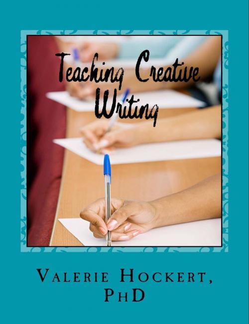 Cover of the book Teaching Creative Writing A Teaching Handbook with Weekly Lesson Plans by Valerie Hockert, PhD, Justice Gray