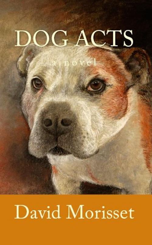 Cover of the book Dog Acts by David Morisset, David Morisset