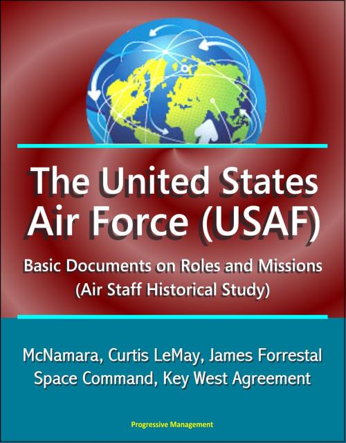 Cover of the book The United States Air Force (USAF): Basic Documents on Roles and Missions (Air Staff Historical Study) - McNamara, Curtis LeMay, James Forrestal, Space Command, Key West Agreement by Progressive Management, Progressive Management