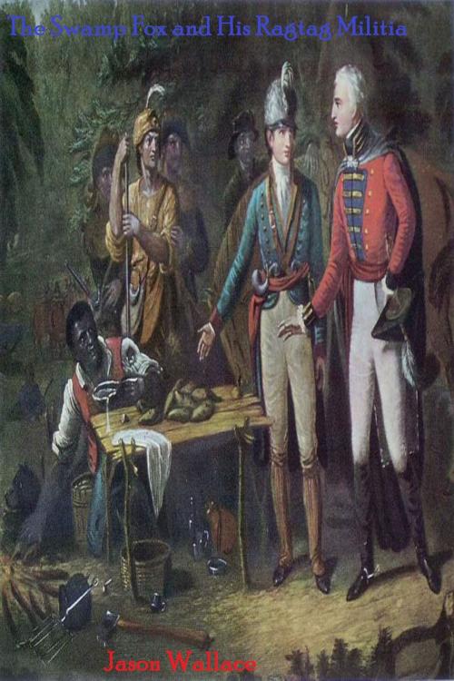 Cover of the book The Swamp Fox and His Ragtag Militia by Jason Wallace, Jason Wallace