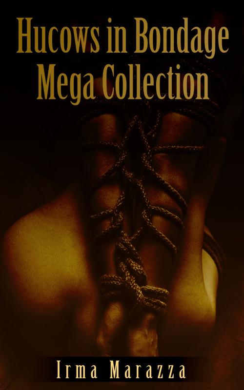 Cover of the book Hucows In Bondage Mega Collection by Irma Marazza, Winters-Marazza Publishing