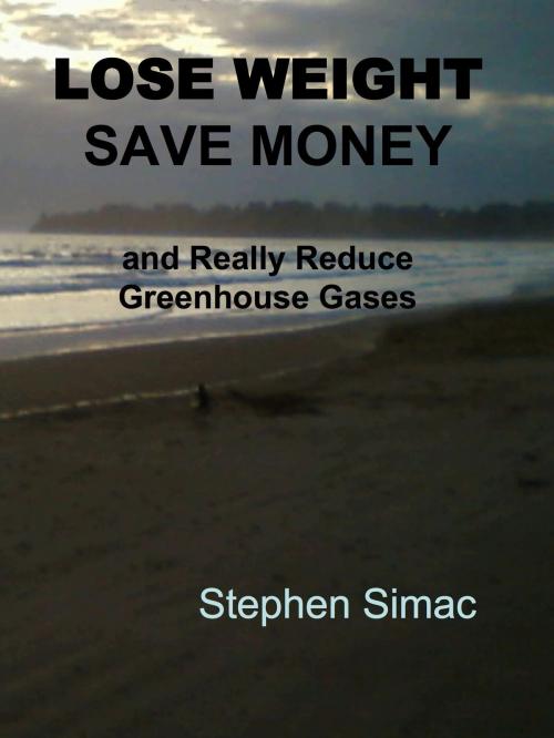 Cover of the book Lose Weight, Save Money and Really Reduce Greenhouse Gases by Stephen Simac, Stephen Simac