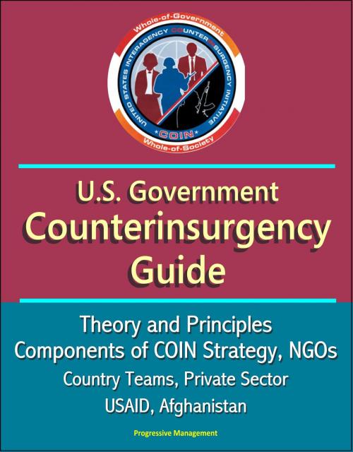 Cover of the book U.S. Government Counterinsurgency Guide: Theory and Principles, Components of COIN Strategy, NGOs, Country Teams, Private Sector, USAID, Afghanistan by Progressive Management, Progressive Management