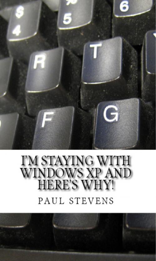 Cover of the book I’m Staying With Windows XP and Here’s Why! by Paul Stevens, Paul Stevens