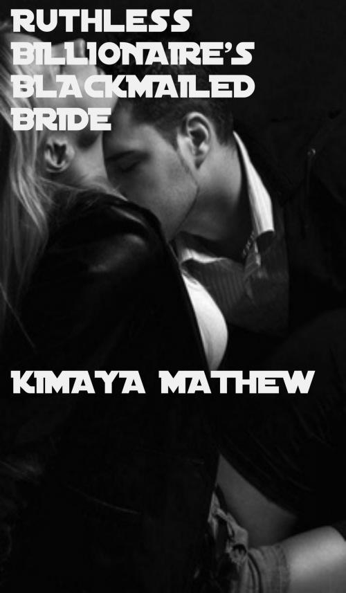 Cover of the book Ruthless Billionaire's Blackmailed Bride by Kimaya Mathew, Kimaya Mathew