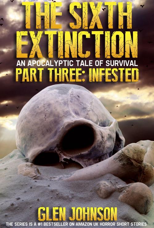 Cover of the book The Sixth Extinction: An Apocalyptic Tale of Survival. Part Three: Infested. by Glen Johnson, Glen Johnson