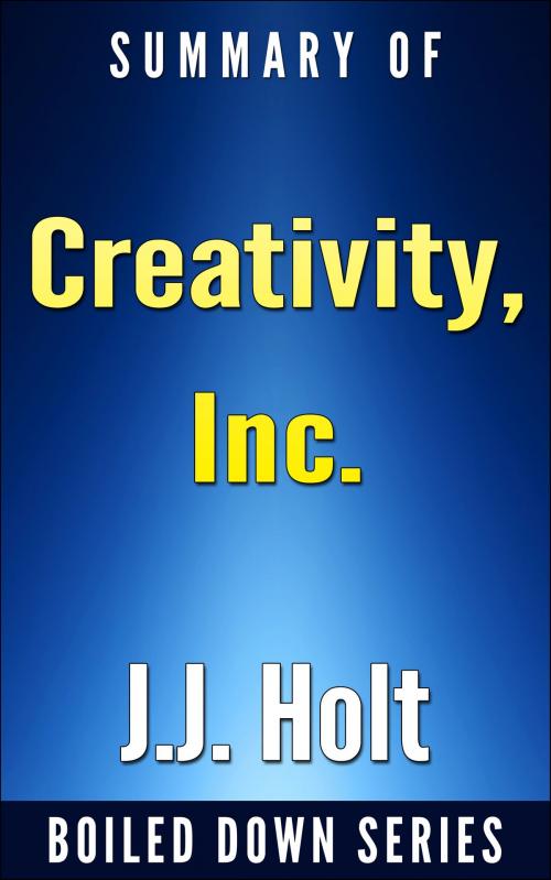 Cover of the book Creativity, Inc.: Overcoming the Unseen Forces That Stand in the Way of True Inspiration by Ed Catmull, Amy Wallace... Summarized by J.J. Holt, J.J. Holt
