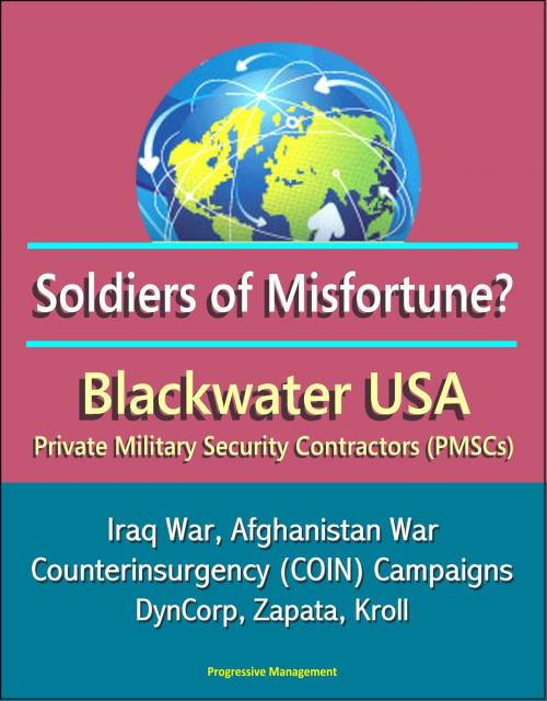 Cover of the book Soldiers of Misfortune? Blackwater USA, Private Military Security Contractors (PMSCs), Iraq War, Afghanistan War, Counterinsurgency (COIN) Campaigns, DynCorp, Zapata, Kroll by Progressive Management, Progressive Management
