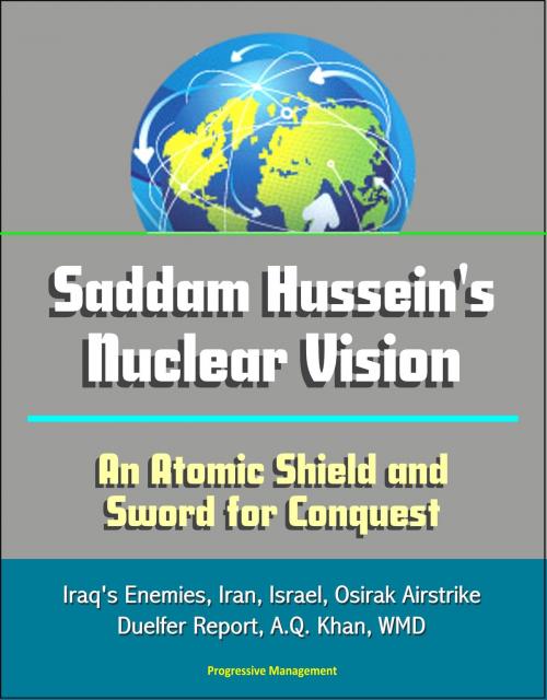 Cover of the book Saddam Hussein's Nuclear Vision: An Atomic Shield and Sword for Conquest - Iraq's Enemies, Iran, Israel, Osirak Airstrike, Duelfer Report, A.Q. Khan, WMD by Progressive Management, Progressive Management