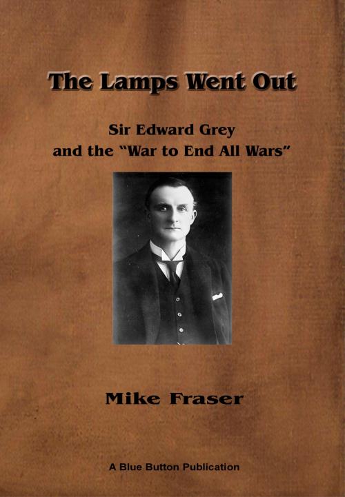 Cover of the book The Lamps Went Out: Sir Edward Grey and the 'War to End All Wars' by Mike Fraser, Blue Button Publications