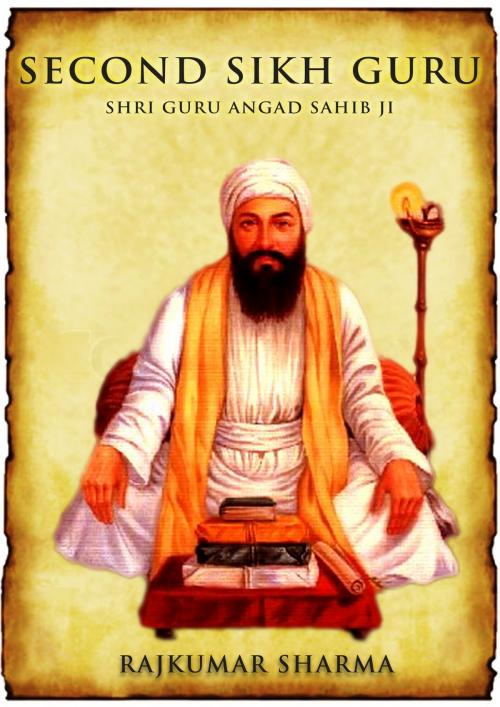 Cover of the book Second Sikh Guru: Shri Guru Angad Sahib Ji by Rajkumar Sharma, Raja Sharma