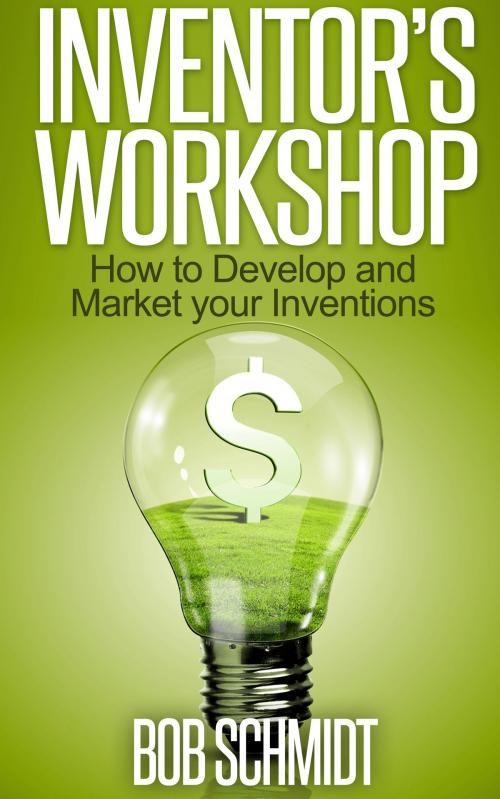 Cover of the book Inventor's Workshop: How to Develop and Market your Inventions by Bob Schmidt, Bob Schmidt
