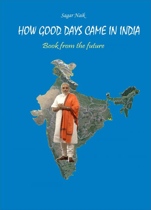 Cover of the book How Good Days Came in India: Book from the future by Sagar Naik, Sagar Naik