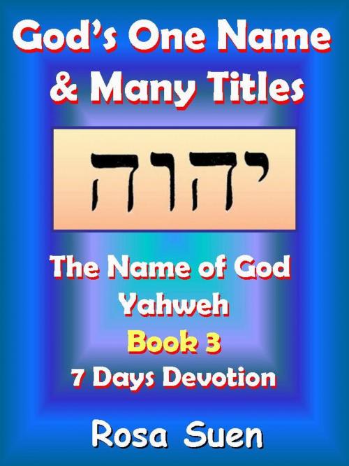Cover of the book God's One Name & Many Titles: The Name of God Yahweh Book 3 - 7 Days Devotion by Rosa Suen, Rosa Suen