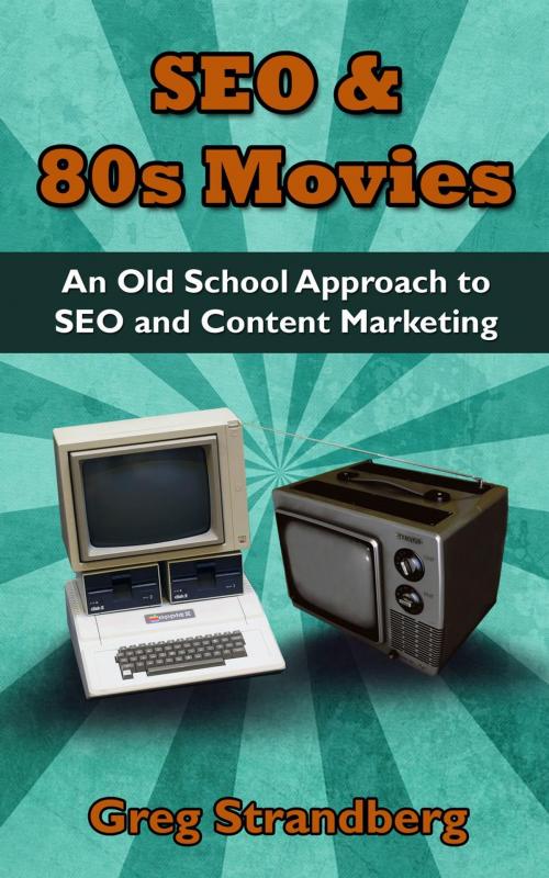 Cover of the book SEO & 80s Movies: An Old School Approach to SEO and Content Marketing by Greg Strandberg, Greg Strandberg
