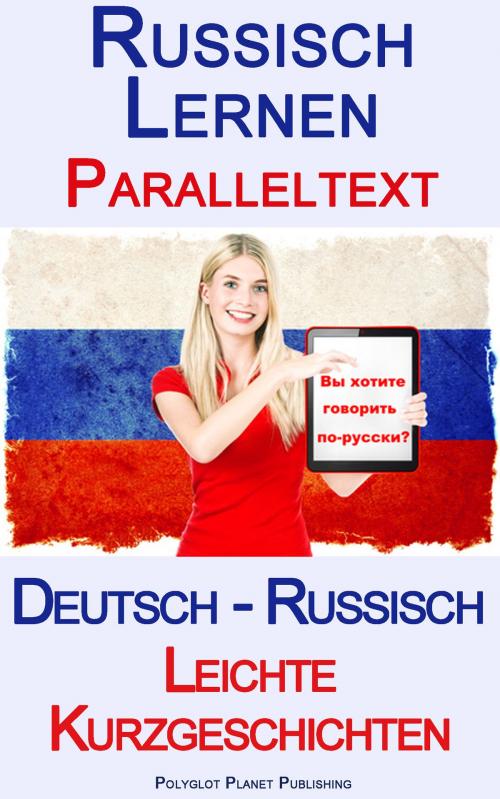 Cover of the book Russisch Lernen - Paralleltext - Leichte Kurzgeschichten (Deutsch - Russisch) by Polyglot Planet Publishing, Polyglot Planet Publishing