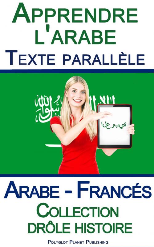 Cover of the book Apprendre l'arabe avec Texte parallèle - Collection drôle histoire (Arabe - Francés) by Polyglot Planet Publishing, Polyglot Planet Publishing