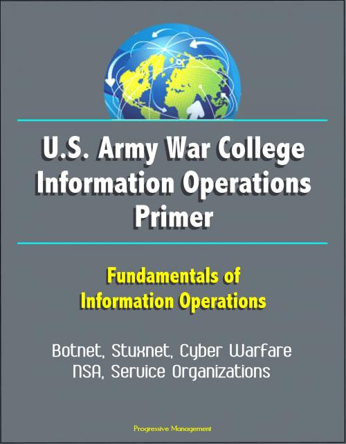 Cover of the book U.S. Army War College Information Operations Primer: Fundamentals of Information Operations - Botnet, Stuxnet, Cyber Warfare, NSA, Service Organizations by Progressive Management, Progressive Management