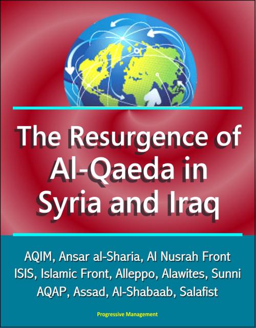 Cover of the book The Resurgence of Al-Qaeda in Syria and Iraq: AQIM, Ansar al-Sharia, Al Nusrah Front, ISIS, Islamic Front, Alleppo, Alawites, Sunni, AQAP, Assad, Al-Shabaab, Salafist by Progressive Management, Progressive Management