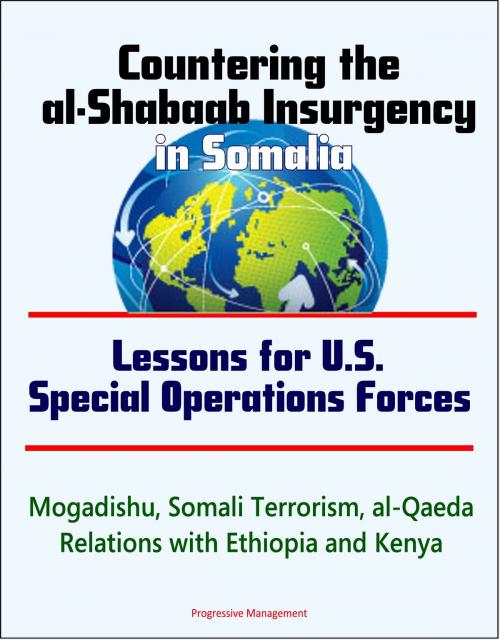Cover of the book Countering the al-Shabaab Insurgency in Somalia: Lessons for U.S. Special Operations Forces - Mogadishu, Somali Terrorism, al-Qaeda, Relations with Ethiopia and Kenya by Progressive Management, Progressive Management
