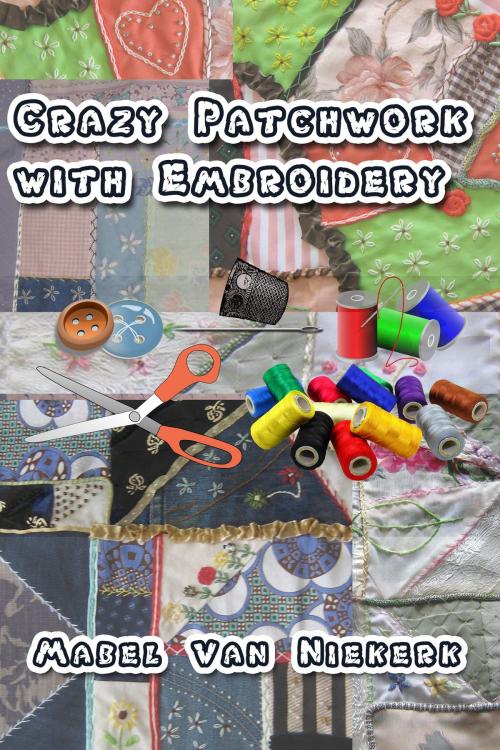 Cover of the book Crazy Patchwork with Embroidery by Mabel Van Niekerk, Mabel Van Niekerk