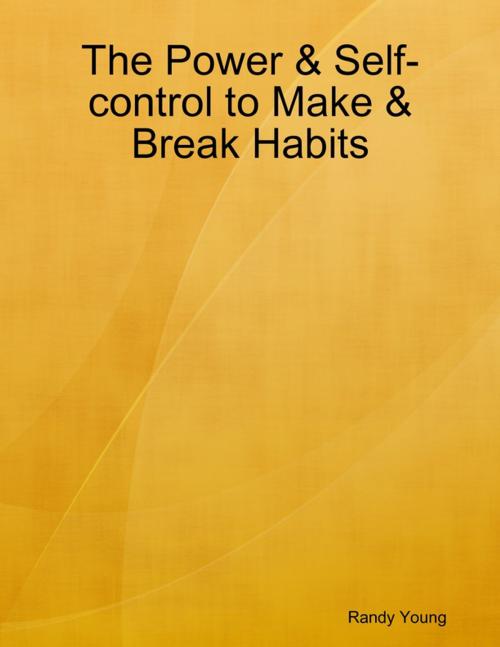 Cover of the book The Power & Self-control to Make & Break Habits by Randy Young, Lulu.com