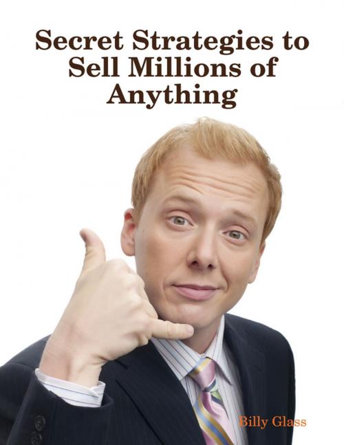 Cover of the book Secret Strategies to Sell Millions of Anything by Billy Glass, Lulu.com