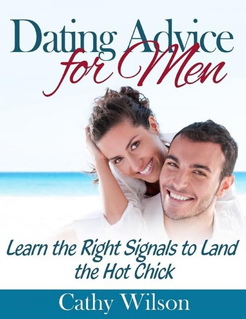 Cover of the book Dating Advice for Men: Learn the Right Signals to Land the Hot Chick by Cathy Wilson, Lulu.com