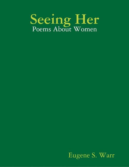 Cover of the book Seeing Her: Poems About Women by Eugene S. Warr, Lulu.com