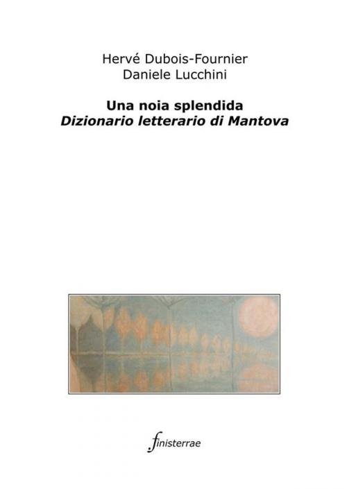 Cover of the book Una noia splendida. Dizionario letterario di Mantova by Daniele Lucchini, Hervé Dubois-fournier, Finisterrae