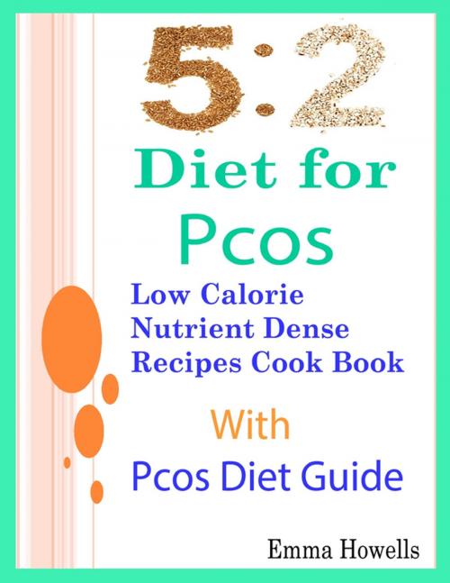Cover of the book 5: 2 Diet for Pcos: Low Calorie Nutrient Dense Recipes Cook Book With Pcos Diet Guide by Emma Howells, Lulu.com