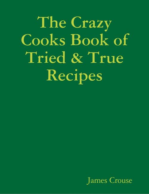 Cover of the book The Crazy Cooks Book of Tried & True Recipes by James Crouse, Lulu.com