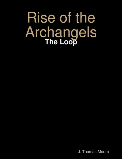 Cover of the book Rise of the Archangels: The Loop by J. Thomas Moore, Lulu.com