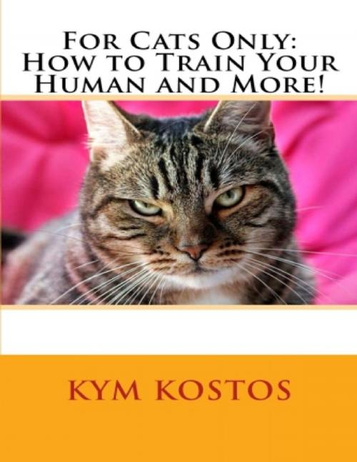 Cover of the book For Cats Only: How to Train Your Human and More! by Kym Kostos, Lulu.com