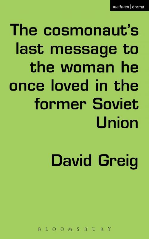 Cover of the book The Cosmonaut’s Last Message to the Woman He Once Loved in the Former Soviet Union by David Greig, Bloomsbury Publishing